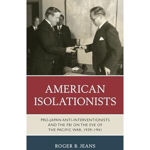 Jeans, Roger American Isolationists: Pro-Japan Anti-interventionists and the FBI on the Eve of the Pacific War, 1939–1941 Jeans, Roger American Isolationists: Pro-Japan Anti-interventionists and the FBI on the Eve of the Pacific War, 1939–1941