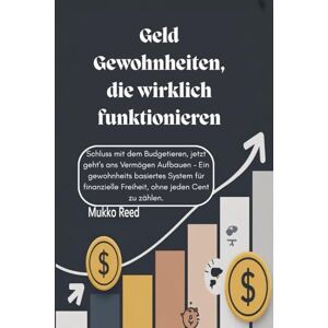 Reed, Mukko Geld Gewohnheiten, die wirklich funktionieren: Schluss mit dem Budgetieren, jetzt geht's ans Vermögen Aufbauen – Ein gewohnheits basiertes System für finanzielle Freiheit, ohne jeden Cent zu zählen. Reed, Mukko Geld Gewohnheiten, die wirklich funktionieren: Schluss mit dem Budgetieren, jetzt geht's ans Vermögen Aufbauen – Ein gewohnheits basiertes System für finanzielle Freiheit, ohne jeden Cent zu zählen.