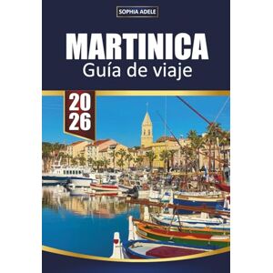Adele, Sophia MARTINICA GUÍA DE VIAJE 2026: Descubre el paraíso caribeño con playas de arena blanca, caminatas por volcanes, cocina criolla y aventuras culturales Adele, Sophia MARTINICA GUÍA DE VIAJE 2026: Descubre el paraíso caribeño con playas de arena blanca, caminatas por volcanes, cocina criolla y aventuras culturales