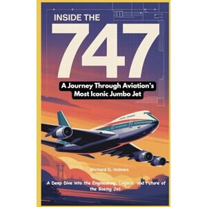 G. Holmes, Richard Inside the 747: A Journey Through Aviation’s Most Iconic Jumbo Jet: A Deep Dive into the Engineering, Legacy, and Future of the Boeing Jet (Aviators of the United Skies) G. Holmes, Richard Inside the 747: A Journey Through Aviation’s Most Iconic Jumbo Jet: A Deep Dive into the Engineering, Legacy, and Future of the Boeing Jet (Aviators of the United Skies)