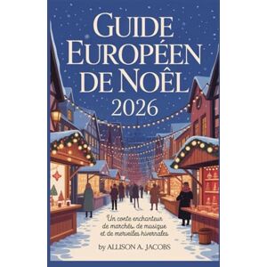 Jacobs, Allison A. GUIDE EUROPÉEN DE NOËL 2026: Un conte enchanteur de marchés, de musique et de merveilles hivernales Jacobs, Allison A. GUIDE EUROPÉEN DE NOËL 2026: Un conte enchanteur de marchés, de musique et de merveilles hivernales