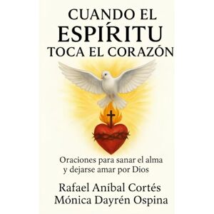 Cortés, Rafael Aníbal Cuando el Espíritu Toca el Corazón: Oraciones para sanan el alma y dejarse amar por Dios Cortés, Rafael Aníbal Cuando el Espíritu Toca el Corazón: Oraciones para sanan el alma y dejarse amar por Dios