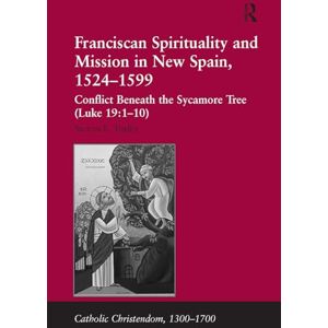 Turley, Steven E. Franciscan Spirituality and Mission in New Spain, 1524-1599: Conflict Beneath the Sycamore Tree (Luke 19:1-10) (Catholic Christendom, 1300-1700) Turley, Steven E. Franciscan Spirituality and Mission in New Spain, 1524-1599: Conflict Beneath the Sycamore Tree (Luke 19:1-10) (Catholic Christendom, 1300-1700)