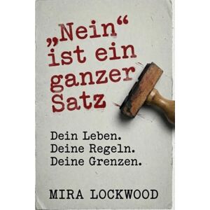 Lockwood, Mira „Nein“ ist ein ganzer Satz: Dein Leben, Deine Regeln, Deine Grenzen – Der Guide, um Ausreden zu stoppen, Schuldgefühle loszuwerden und endlich selbstbestimmt Nein zu sagen. Lockwood, Mira „Nein“ ist ein ganzer Satz: Dein Leben, Deine Regeln, Deine Grenzen – Der Guide, um Ausreden zu stoppen, Schuldgefühle loszuwerden und endlich selbstbestimmt Nein zu sagen.
