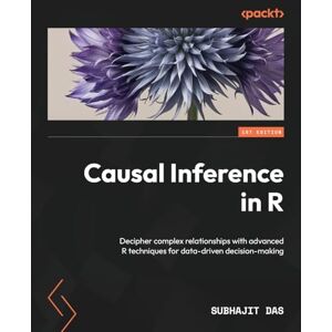 Das, Subhajit Causal Inference in R: Decipher complex relationships with advanced R techniques for data-driven decision-making Das, Subhajit Causal Inference in R: Decipher complex relationships with advanced R techniques for data-driven decision-making
