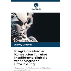 Grachev, Alexey Programmatische Konzeption für eine intelligente digitale technologische Entwicklung: Verwendung von KI-Elementen und künstlichen neuronalen Netzen Grachev, Alexey Programmatische Konzeption für eine intelligente digitale technologische Entwicklung: Verwendung von KI-Elementen und künstlichen neuronalen Netzen