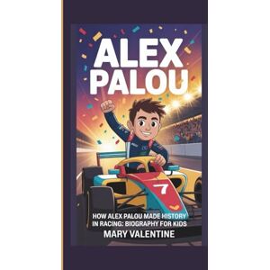 VALENTINE, MARY ALEX PALOU: HOW ALEX PALOU MADE HISTORY IN RACING: BIOGRAPHY FOR KIDS VALENTINE, MARY ALEX PALOU: HOW ALEX PALOU MADE HISTORY IN RACING: BIOGRAPHY FOR KIDS