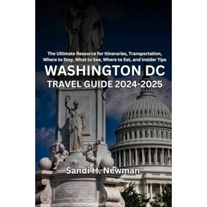 Newman, Sandi H. Washington DC Travel Guide 2024-2025: The Ultimate Resource for Itineraries, Transportation, Where to Stay, What to See, Where to Eat, and Insider Tips Newman, Sandi H. Washington DC Travel Guide 2024-2025: The Ultimate Resource for Itineraries, Transportation, Where to Stay, What to See, Where to Eat, and Insider Tips