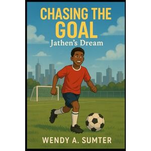 Sumter, Wendy A. Chasing the Goal: Jathen’s Dream Sumter, Wendy A. Chasing the Goal: Jathen’s Dream
