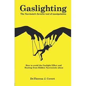 J. Covert, Dr.Theresa Gaslighting: The Narcissist's favorite tool of Manipulation How to avoid the Gaslight Effect and Recovery from Emotional and Narcissistic Abuse J. Covert, Dr.Theresa Gaslighting: The Narcissist's favorite tool of Manipulation How to avoid the Gaslight Effect and Recovery from Emotional and Narcissistic Abuse