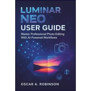 Robinson Luminar Neo User Guide: Master Professional Photo Editing With AI-Powered Workflows Robinson Luminar Neo User Guide: Master Professional Photo Editing With AI-Powered Workflows