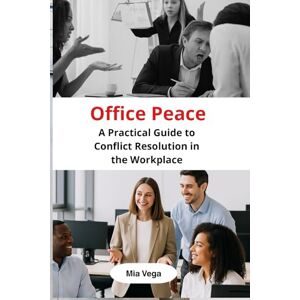 Vega+ Office Peace: A Practical Guide to Conflict Resolution in the Workplace Vega+ Office Peace: A Practical Guide to Conflict Resolution in the Workplace