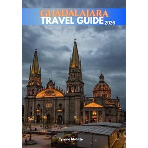 Mimitte, Tyrone GUADALAJARA TRAVEL GUIDE 2026: "Discover the Heart of Jalisco: Culture, Cuisine, and Colonial Charm in Mexico's Vibrant City Mimitte, Tyrone GUADALAJARA TRAVEL GUIDE 2026: "Discover the Heart of Jalisco: Culture, Cuisine, and Colonial Charm in Mexico's Vibrant City