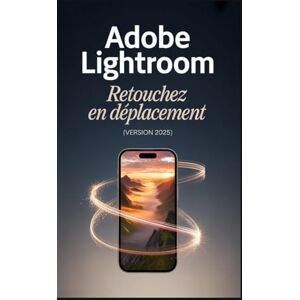 Rob, Jimmy Adobe Lightroom Retouchez en déplacement (Version 2025): Maîtriser l'écosystème du cloud sur mobile, ordinateur et web Rob, Jimmy Adobe Lightroom Retouchez en déplacement (Version 2025): Maîtriser l'écosystème du cloud sur mobile, ordinateur et web