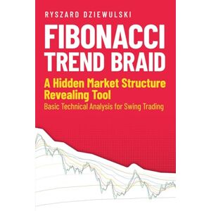 Dziewulski, Ryszard Fibonacci Trend Braid: A Hidden Market Structure Revealing Tool. Basic Technical Analysis for Swing Trading Predictive Indicator Visualizing Price Action Levels and Capital Strength Lines Dziewulski, Ryszard Fibonacci Trend Braid: A Hidden Market Structure Revealing Tool. Basic Technical Analysis for Swing Trading Predictive Indicator Visualizing Price Action Levels and Capital Strength Lines