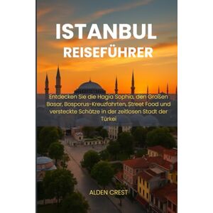 CREST, ALDEN ISTANBUL REISEFÜHRER 2025/2026: Entdecken Sie die Hagia Sophia, den Großen Basar, Bosporus-Kreuzfahrten, Street Food und versteckte Schätze in der zeitlosen Stadt der Türkei CREST, ALDEN ISTANBUL REISEFÜHRER 2025/2026: Entdecken Sie die Hagia Sophia, den Großen Basar, Bosporus-Kreuzfahrten, Street Food und versteckte Schätze in der zeitlosen Stadt der Türkei