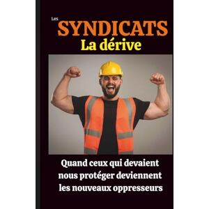 Tremblay, Jacques Les syndicats La dérive: Quand ceux qui devaient nous protéger deviennent les nouveaux oppresseurs Tremblay, Jacques Les syndicats La dérive: Quand ceux qui devaient nous protéger deviennent les nouveaux oppresseurs