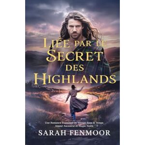 Fenmoor, Sarah Liée par le Secret des Highlands: Une Romance Écossaise de Voyage dans le Temps : Amour Ancestral et Magie Noire Fenmoor, Sarah Liée par le Secret des Highlands: Une Romance Écossaise de Voyage dans le Temps : Amour Ancestral et Magie Noire