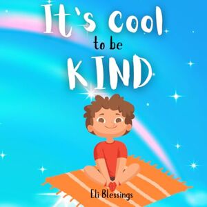 Blessings, Eli It’s Cool To Be Kind: A Guide to Simple Acts of Kindness for Kids (The Cool Kid Series) Blessings, Eli It’s Cool To Be Kind: A Guide to Simple Acts of Kindness for Kids (The Cool Kid Series)