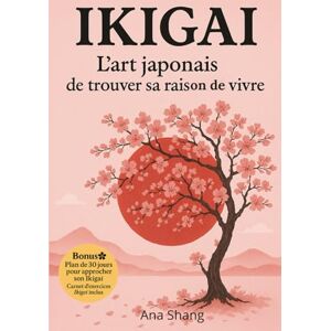 Shang, Ana Ikigai L’art japonais de trouver sa raison de vivre: L’art japonais de découvrir sa raison d’être et de construire une vie alignée. Réconcilier ... équilibre et épanouissement au quotidien. Shang, Ana Ikigai L’art japonais de trouver sa raison de vivre: L’art japonais de découvrir sa raison d’être et de construire une vie alignée. Réconcilier ... équilibre et épanouissement au quotidien.