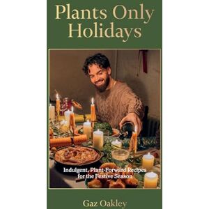 Oakley Plants Only Holidays: Indulgent, Plant-Forward Recipes for the Festive Season Oakley Plants Only Holidays: Indulgent, Plant-Forward Recipes for the Festive Season