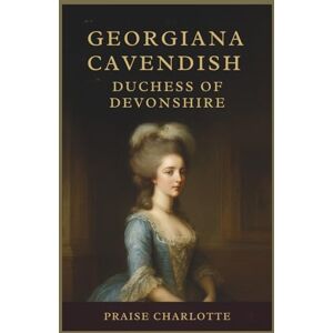 Charlotte, Praise Georgiana Cavendish, Duchess of Devonshire: The Untold Legacy of Britain’s Most Beloved Aristocrat, Fashion Icon, Political Rebel, and the Woman Who Shaped an Era Charlotte, Praise Georgiana Cavendish, Duchess of Devonshire: The Untold Legacy of Britain’s Most Beloved Aristocrat, Fashion Icon, Political Rebel, and the Woman Who Shaped an Era