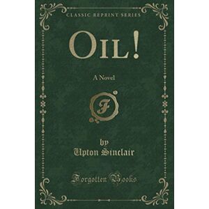 Sinclair, Upton Oil! (Classic Reprint): A Novel Sinclair, Upton Oil! (Classic Reprint): A Novel