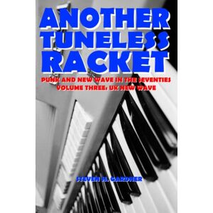 Gardner, Steven H Another Tuneless Racket: Punk and New Wave In The Seventies: Volume Three: UK New Wave Gardner, Steven H Another Tuneless Racket: Punk and New Wave In The Seventies: Volume Three: UK New Wave