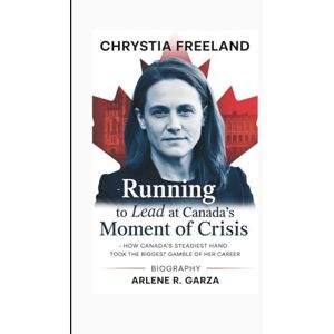 R. Garza, Arlene CHRYSTIA FREELAND: Biography – Running to Lead at Canada’s Moment of Crisis – How Canada’s Steadiest Hand Took the Biggest Gamble of Her Career R. Garza, Arlene CHRYSTIA FREELAND: Biography – Running to Lead at Canada’s Moment of Crisis – How Canada’s Steadiest Hand Took the Biggest Gamble of Her Career