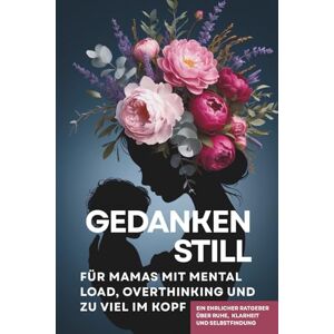 Müller, Daniela Gedankenstill Für Mamas mit Mental Load, Overthinking und zu viel im Kopf: Ein ehrlicher Ratgeber über Ruhe, Klarheit und Selbstfindung Müller, Daniela Gedankenstill Für Mamas mit Mental Load, Overthinking und zu viel im Kopf: Ein ehrlicher Ratgeber über Ruhe, Klarheit und Selbstfindung