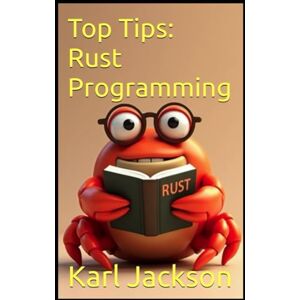 Jackson Top Tips: Rust Programming: An Awesome Guide to Learn Rust Coding in Minutes (2nd Edition) (Top Tips Coding: Master General Programming Languages, Python, C, Rust, C++, Golang, Perl, Swift & More) Jackson Top Tips: Rust Programming: An Awesome Guide to Learn Rust Coding in Minutes (2nd Edition) (Top Tips Coding: Master General Programming Languages, Python, C, Rust, C++, Golang, Perl, Swift & More)