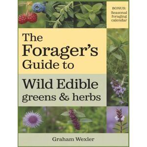 Wexler, Graham The Forager’s Guide to Wild Edible Greens & Herbs: 50 Plants for Nutrition, Health, Survival, and Medicinal Benefits Wexler, Graham The Forager’s Guide to Wild Edible Greens & Herbs: 50 Plants for Nutrition, Health, Survival, and Medicinal Benefits
