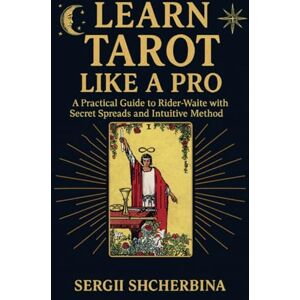 Shcherbina, Sergii Learn Tarot Like a Pro: A Practical Guide to Rider-Waite with Secret Spreads and Intuitive Method Shcherbina, Sergii Learn Tarot Like a Pro: A Practical Guide to Rider-Waite with Secret Spreads and Intuitive Method
