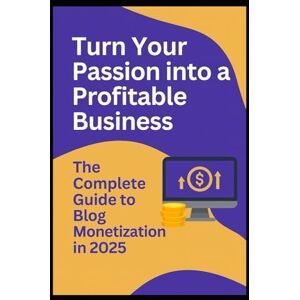 Gray, Kimberly Turn Your Passion into a Profitable Business: The Complete Guide to Blog Monitization Gray, Kimberly Turn Your Passion into a Profitable Business: The Complete Guide to Blog Monitization