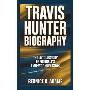 R. Adame, Bernice TRAVIS HUNTER BIOGRAPHY: The Untold Story of Football’s Two-Way Superstar R. Adame, Bernice TRAVIS HUNTER BIOGRAPHY: The Untold Story of Football’s Two-Way Superstar
