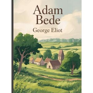Eliot, George Adam Bede: Annotated Eliot, George Adam Bede: Annotated
