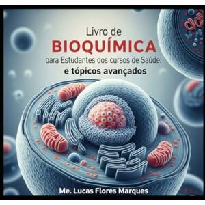 MARQUES, Me LUCAS FLORES Livro de Bioquímica para Estudantes dos cursos de Saúde: e tópicos avançados.: Área da Saúde MARQUES, Me LUCAS FLORES Livro de Bioquímica para Estudantes dos cursos de Saúde: e tópicos avançados.: Área da Saúde