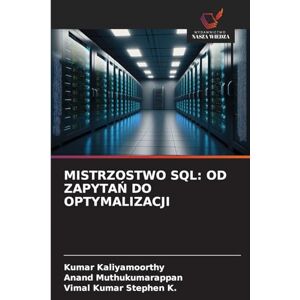 Kaliyamoorthy, Kumar Mistrzostwo SQL: Od ZapytaŃ Do Optymalizacji Kaliyamoorthy, Kumar Mistrzostwo SQL: Od ZapytaŃ Do Optymalizacji