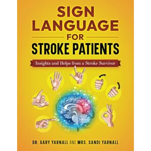 Yarnall, Dr. Gary Sign Language For Stroke Patients: Insights And Helps From A Stroke Survivor Yarnall, Dr. Gary Sign Language For Stroke Patients: Insights And Helps From A Stroke Survivor