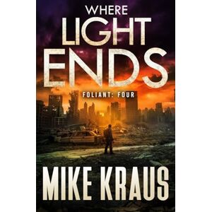 Kraus, Mike Where Light Ends FOLIANT FOUR: (A Post-Apocalyptic Thriller): 4 Kraus, Mike Where Light Ends FOLIANT FOUR: (A Post-Apocalyptic Thriller): 4