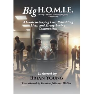 Young, Brian E Big H.O.M.I.E.: A Guide to Staying Free, Rebuilding Lives, and Strengthening Communities Young, Brian E Big H.O.M.I.E.: A Guide to Staying Free, Rebuilding Lives, and Strengthening Communities