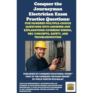 McCaulay, Philip Martin Conquer the Journeyman Electrician Exam Practice Questions: Five Hundred Multiple-Choice Questions with Answers and Explanations Covering Wiring, NEC ... and Troubleshooting (Skilled Trades Exams) McCaulay, Philip Martin Conquer the Journeyman Electrician Exam Practice Questions: Five Hundred Multiple-Choice Questions with Answers and Explanations Covering Wiring, NEC ... and Troubleshooting (Skilled Trades Exams)