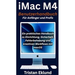 Eklund, Tristan iMac M4 Benutzerhandbuch Für Anfänger und Profis: Ein praktisches Handbuch zu Einrichtung, Sicherheit, Fehlerbehebung und kreativen Workflows mit macOS Eklund, Tristan iMac M4 Benutzerhandbuch Für Anfänger und Profis: Ein praktisches Handbuch zu Einrichtung, Sicherheit, Fehlerbehebung und kreativen Workflows mit macOS