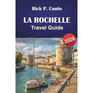 Couto, Rick P. LA ROCHELLE TRAVEL GUIDE 2026: Explore Hidden Gems, Beaches, Historic Landmarks, and Local Culture of France’s Atlantic Coast Couto, Rick P. LA ROCHELLE TRAVEL GUIDE 2026: Explore Hidden Gems, Beaches, Historic Landmarks, and Local Culture of France’s Atlantic Coast