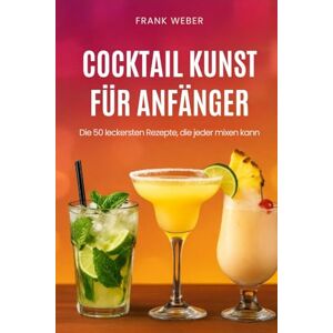 Weber Cocktail-Kunst für Anfänger: Die 50 leckersten Rezepte, die jeder mixen kann Weber Cocktail-Kunst für Anfänger: Die 50 leckersten Rezepte, die jeder mixen kann