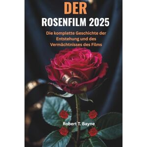 Bayne, Robert T DER ROSEN FILM 2025: Die komplette Geschichte der Entstehung und des Vermächtnisses des Films Bayne, Robert T DER ROSEN FILM 2025: Die komplette Geschichte der Entstehung und des Vermächtnisses des Films