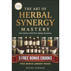 TURNER, MILES The Art of Herbal Synergy Mastery: The Complete System for Combining Medicinal Herbs Safely, Effectively, and With Confidence TURNER, MILES The Art of Herbal Synergy Mastery: The Complete System for Combining Medicinal Herbs Safely, Effectively, and With Confidence