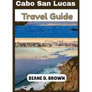 BROWN, DIANE D. Cabo San Lucas Travel Guide: Uncovering Hidden Gems and Iconic Attractions (The essential guide for timeless journeys and lasting stories) BROWN, DIANE D. Cabo San Lucas Travel Guide: Uncovering Hidden Gems and Iconic Attractions (The essential guide for timeless journeys and lasting stories)