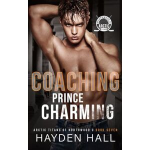 Hall, Hayden Coaching Prince Charming: 7 (Arctic Titans of Northwood U) Hall, Hayden Coaching Prince Charming: 7 (Arctic Titans of Northwood U)