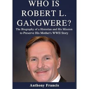 Francis, Anthony Who Is Robert Gangwere?: The Biography of a Historian and His Mission to Preserve His Mother’s WWII Story (Who Was?) Francis, Anthony Who Is Robert Gangwere?: The Biography of a Historian and His Mission to Preserve His Mother’s WWII Story (Who Was?)